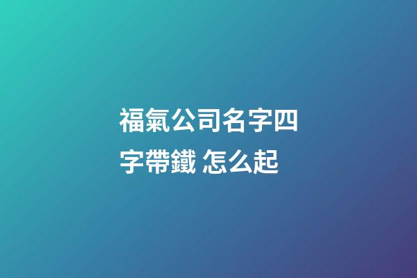 福氣公司名字四字帶鐵 怎么起-第1張-公司起名-玄機派